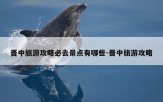 晋中旅游攻略必去景点有哪些-晋中旅游攻略