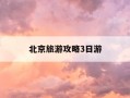 北京旅游攻略3日游-北京旅游攻略3日游带孩子