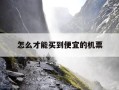 怎么才能买到便宜的机票-怎样买到便宜机票