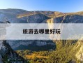 旅游去哪里好玩-北方旅游去哪里好玩