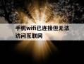 手机wifi已连接但无法访问互联网-手机wifi已连接但无法访问互联网别人可以用