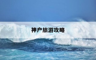 神户旅游攻略-神户旅游攻略 百度推荐