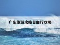 广东旅游攻略自由行攻略-广东旅游攻略自由行攻略图