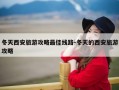 冬天西安旅游攻略最佳线路-冬天的西安旅游攻略