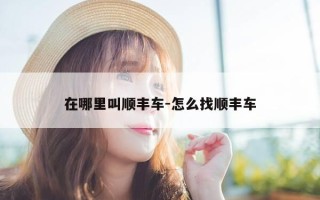 在哪里叫顺丰车-怎么找顺丰车