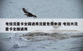 电信流量卡全国通用流量免费申请-电信大流量卡全国通用