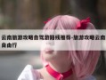 云南旅游攻略自驾游路线推荐-旅游攻略云南自由行