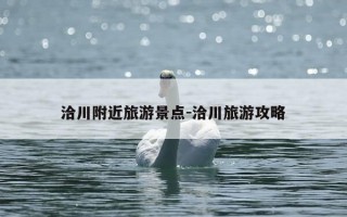 洽川附近旅游景点-洽川旅游攻略