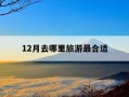 12月去哪里旅游最合适-12月去哪里旅游最合适一天呢
