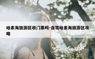 哈素海旅游区收门票吗-自驾哈素海旅游区攻略