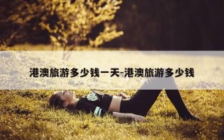 港澳旅游多少钱一天-港澳旅游多少钱