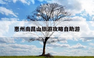 惠州南昆山旅游攻略自助游-惠州南昆山有什么好玩的景点