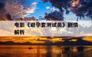 电影《避孕套测试员》剧情解析-避孕套测试人员