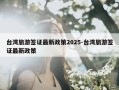 台湾旅游签证最新政策2025-台湾旅游签证最新政策