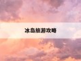 冰岛旅游攻略-冰岛旅游攻略自由行