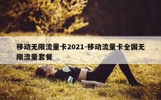 移动无限流量卡2021-移动流量卡全国无限流量套餐
