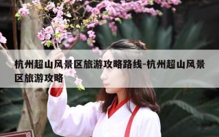 杭州超山风景区旅游攻略路线-杭州超山风景区旅游攻略