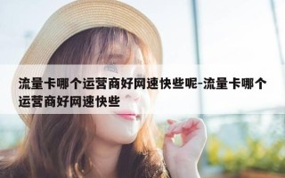 流量卡哪个运营商好网速快些呢-流量卡哪个运营商好网速快些