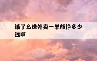 饿了么送外卖一单能挣多少钱啊-饿了么外卖送一单大概多少钱
