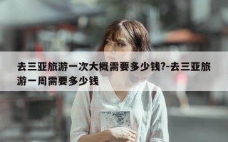 去三亚旅游一次大概需要多少钱?-去三亚旅游一周需要多少钱