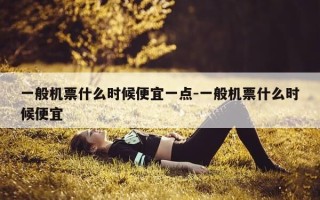 一般机票什么时候便宜一点-一般机票什么时候便宜