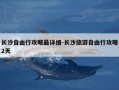 长沙自由行攻略最详细-长沙旅游自由行攻略2天