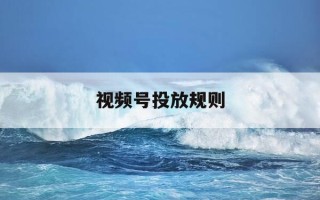 视频号投放规则-视频号 投放