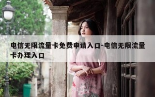 电信无限流量卡免费申请入口-电信无限流量卡办理入口
