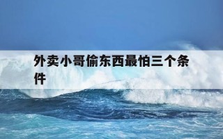 外卖小哥偷东西最怕三个条件-外卖小哥偷外卖算盗窃吗