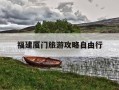 福建厦门旅游攻略自由行-福建厦门旅游攻略自由行最佳线路