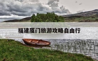 福建厦门旅游攻略自由行-福建厦门旅游攻略自由行最佳线路