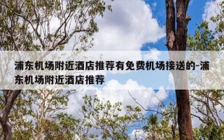 浦东机场附近酒店推荐有免费机场接送的-浦东机场附近酒店推荐
