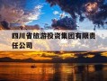 四川省旅游投资集团有限责任公司-四川省旅游投资集团有限责任公司是国企吗