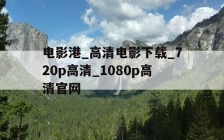 电影港_高清电影下载_720p高清_1080p高清官网-电影港手机版app下载