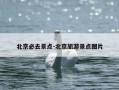 北京必去景点-北京旅游景点图片