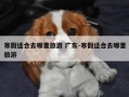 寒假适合去哪里旅游 广东-寒假适合去哪里旅游