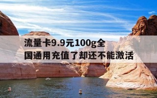 流量卡9.9元100g全国通用充值了却还不能激活-买了一张流量卡充值了用不了