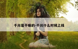 千川是干嘛的-千川什么时候上线