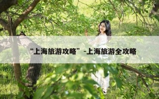 “上海旅游攻略”-上海旅游全攻略