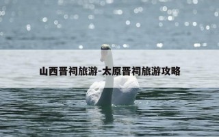 山西晋祠旅游-太原晋祠旅游攻略