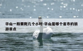 华山一般要爬几个小时-华山是哪个省市的旅游景点