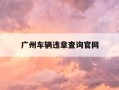 广州车辆违章查询官网-广州违章查询官方网站