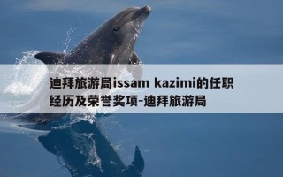 迪拜旅游局issam kazimi的任职经历及荣誉奖项-迪拜旅游局