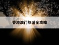 香港澳门旅游全攻略-香港澳门旅游全攻略书