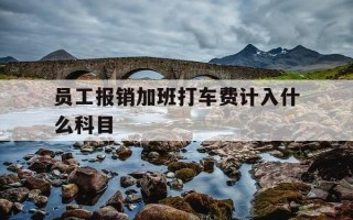 员工报销加班打车费计入什么科目-加班打车费会计分录