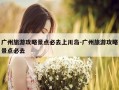 广州旅游攻略景点必去上川岛-广州旅游攻略景点必去
