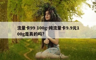流量卡99 100g-纯流量卡9.9元100g是真的吗?