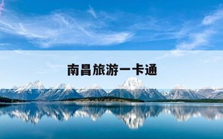 南昌旅游一卡通-南昌旅游一卡通有效期查询