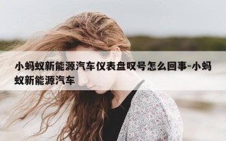 小蚂蚁新能源汽车仪表盘叹号怎么回事-小蚂蚁新能源汽车