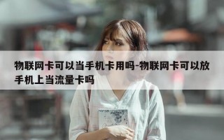 物联网卡可以当手机卡用吗-物联网卡可以放手机上当流量卡吗
